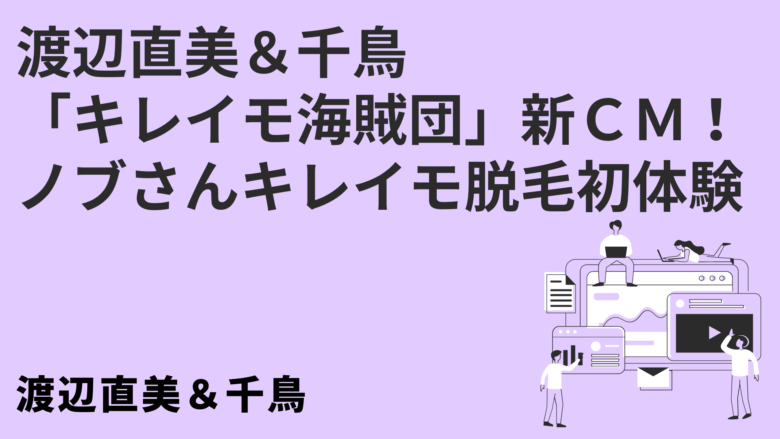 渡辺直美&千鳥「キレイモ海賊団」新CM!ノブさんキレイモ脱毛初体験