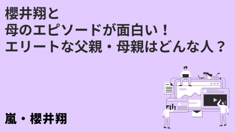 櫻井翔と母のエピソードが面白い!エリートな父親・母親はどんな人?