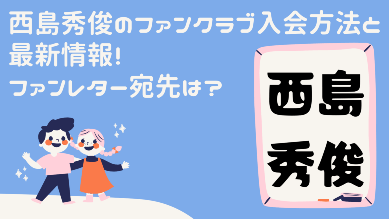 西島秀俊のファンクラブ入会方法と最新情報!ファンレター宛先は?