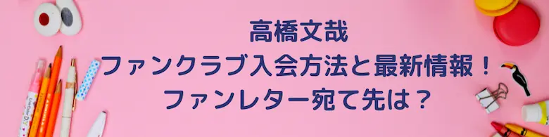 高橋文哉のファンクラブ入会方法と最新情報！ファンレター宛て先は